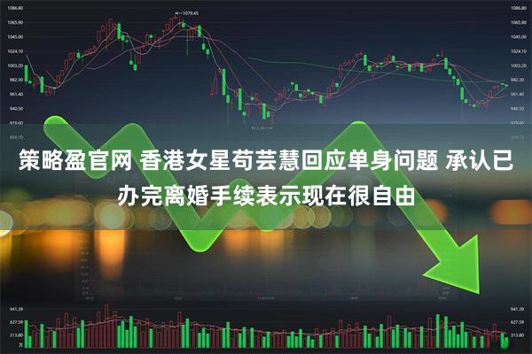 策略盈官网 香港女星苟芸慧回应单身问题 承认已办完离婚手续表示现在很自由