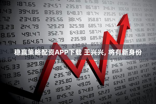稳赢策略配资APP下载 王兴兴, 将有新身份