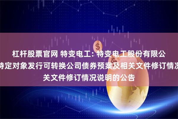 杠杆股票官网 特变电工: 特变电工股份有限公司关于向不特定对象发行可转换公司债券预案及相关文件修订情况说明的公告