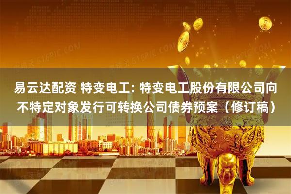 易云达配资 特变电工: 特变电工股份有限公司向不特定对象发行可转换公司债券预案（修订稿）