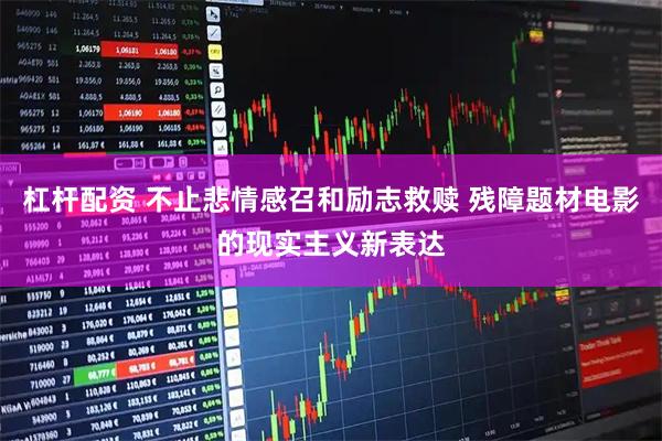 杠杆配资 不止悲情感召和励志救赎 残障题材电影的现实主义新表达