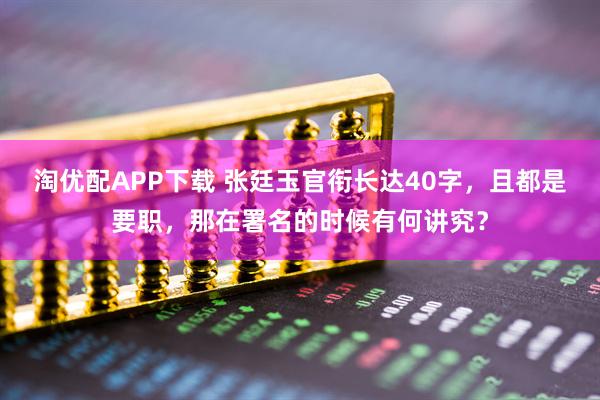 淘优配APP下载 张廷玉官衔长达40字，且都是要职，那在署名的时候有何讲究？
