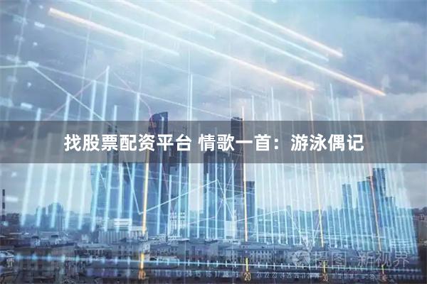 找股票配资平台 情歌一首：游泳偶记