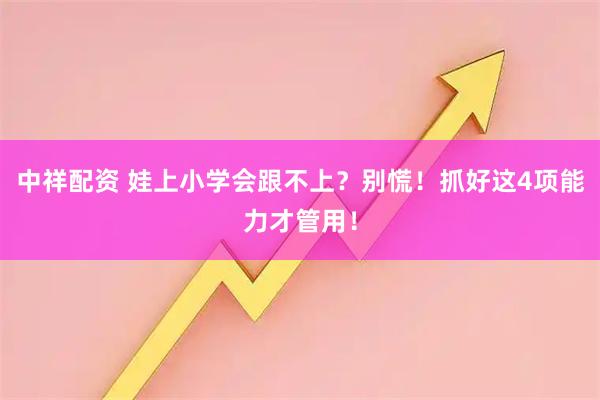 中祥配资 娃上小学会跟不上？别慌！抓好这4项能力才管用！