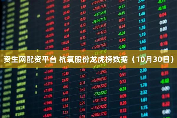 资生网配资平台 杭氧股份龙虎榜数据（10月30日）