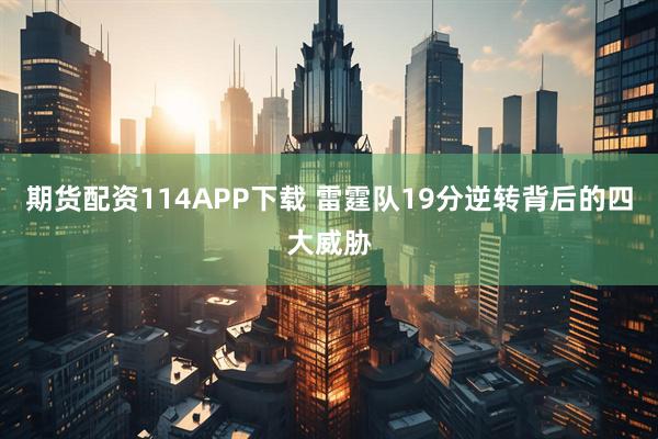 期货配资114APP下载 雷霆队19分逆转背后的四大威胁