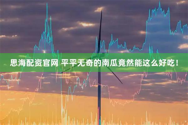 思海配资官网 平平无奇的南瓜竟然能这么好吃！