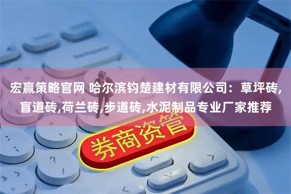 宏赢策略官网 哈尔滨钧楚建材有限公司：草坪砖,盲道砖,荷兰砖,步道砖,水泥制品专业厂家推荐