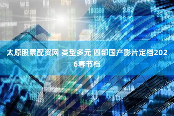 太原股票配资网 类型多元 四部国产影片定档2026春节档