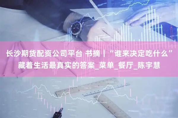 长沙期货配资公司平台 书摘｜“谁来决定吃什么”藏着生活最真实的答案_菜单_餐厅_陈宇慧