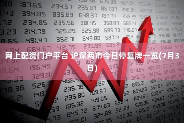 网上配资门户平台 沪深两市今日停复牌一览(7月3日)