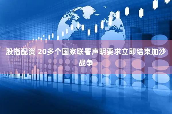 股指配资 20多个国家联署声明要求立即结束加沙战争