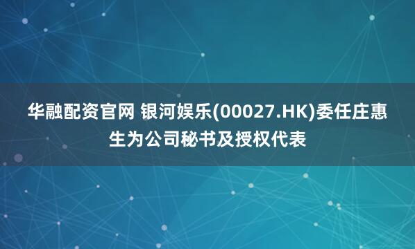 华融配资官网 银河娱乐(00027.HK)委任庄惠生为公司秘书及授权代表